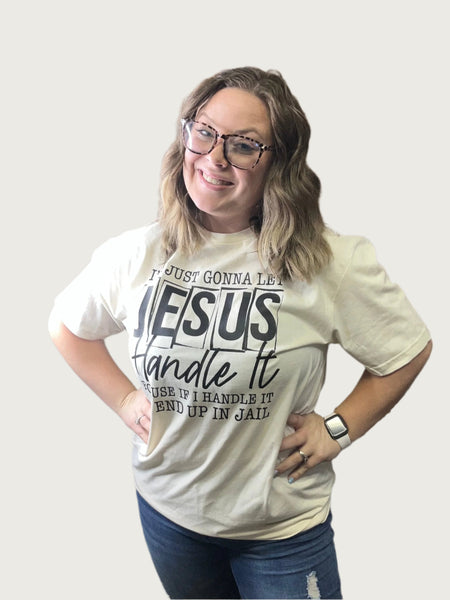 cream colored shirt saying "I'm just gonna let Jesus handle it because if I handle it I'll end up in jail.