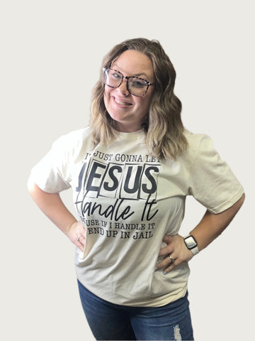cream colored shirt saying "I'm just gonna let Jesus handle it because if I handle it I'll end up in jail.